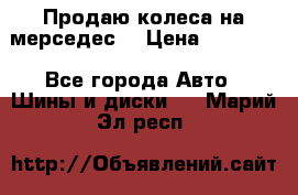 Продаю колеса на мерседес  › Цена ­ 40 000 - Все города Авто » Шины и диски   . Марий Эл респ.